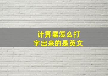 计算器怎么打字出来的是英文