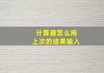 计算器怎么用上次的结果输入