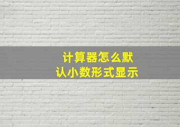 计算器怎么默认小数形式显示