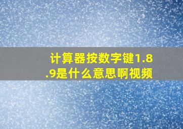 计算器按数字键1.8.9是什么意思啊视频