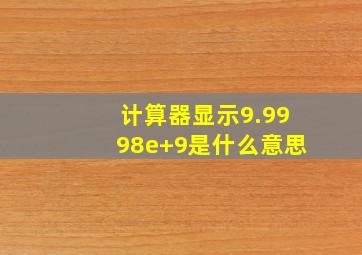 计算器显示9.9998e+9是什么意思