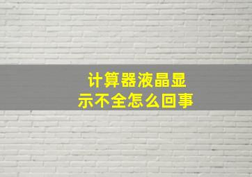 计算器液晶显示不全怎么回事