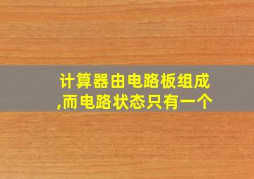 计算器由电路板组成,而电路状态只有一个