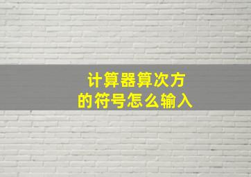 计算器算次方的符号怎么输入