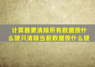 计算器要清除所有数据按什么键只清除当前数据按什么键