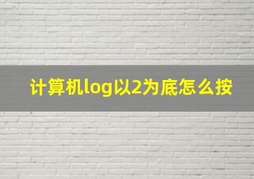 计算机log以2为底怎么按