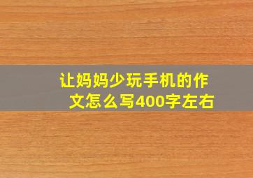 让妈妈少玩手机的作文怎么写400字左右