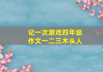 记一次游戏四年级作文一二三木头人