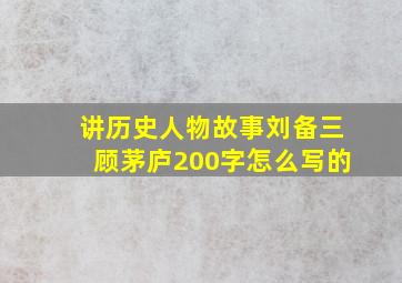 讲历史人物故事刘备三顾茅庐200字怎么写的