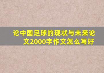 论中国足球的现状与未来论文2000字作文怎么写好