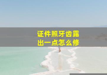 证件照牙齿露出一点怎么修