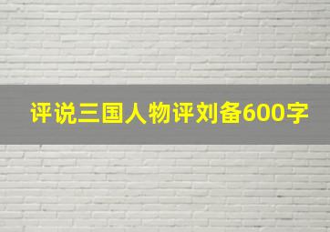 评说三国人物评刘备600字