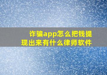 诈骗app怎么把钱提现出来有什么律师软件