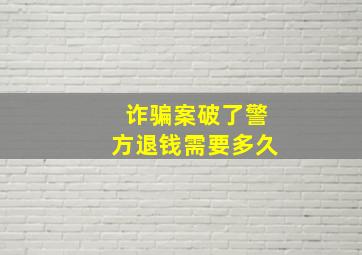 诈骗案破了警方退钱需要多久