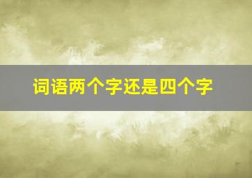 词语两个字还是四个字