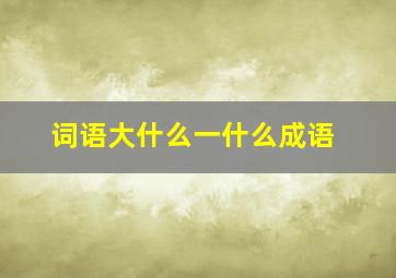 词语大什么一什么成语