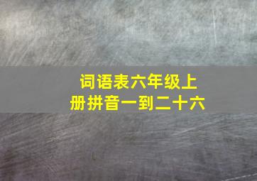 词语表六年级上册拼音一到二十六