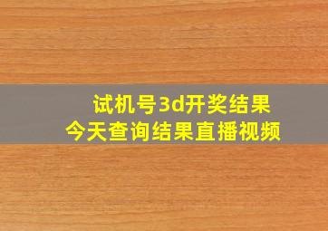 试机号3d开奖结果今天查询结果直播视频