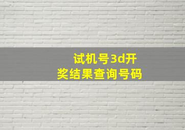 试机号3d开奖结果查询号码