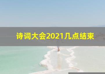 诗词大会2021几点结束