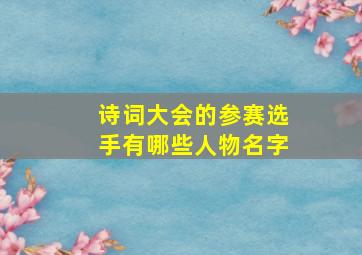 诗词大会的参赛选手有哪些人物名字