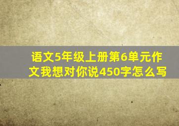 语文5年级上册第6单元作文我想对你说450字怎么写