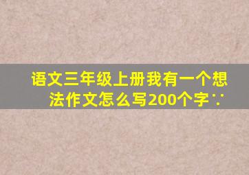 语文三年级上册我有一个想法作文怎么写200个字∵