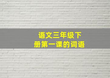 语文三年级下册第一课的词语