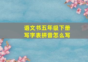 语文书五年级下册写字表拼音怎么写