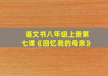 语文书八年级上册第七课《回忆我的母亲》