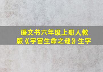 语文书六年级上册人教版《宇宙生命之谜》生字