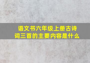 语文书六年级上册古诗词三首的主要内容是什么