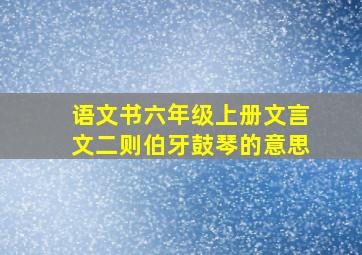 语文书六年级上册文言文二则伯牙鼓琴的意思