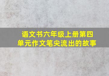 语文书六年级上册第四单元作文笔尖流出的故事