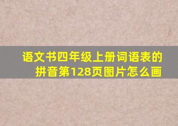 语文书四年级上册词语表的拼音第128页图片怎么画