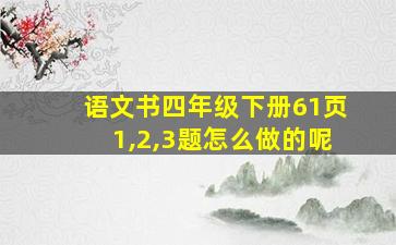 语文书四年级下册61页1,2,3题怎么做的呢