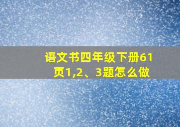 语文书四年级下册61页1,2、3题怎么做