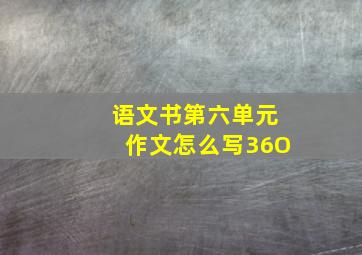 语文书第六单元作文怎么写36O