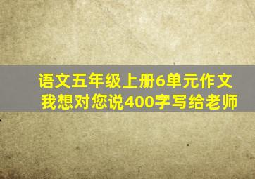 语文五年级上册6单元作文我想对您说400字写给老师