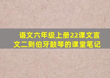 语文六年级上册22课文言文二则伯牙鼓琴的课堂笔记