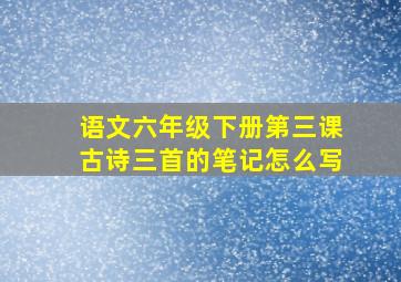 语文六年级下册第三课古诗三首的笔记怎么写