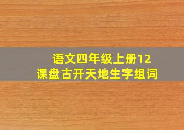 语文四年级上册12课盘古开天地生字组词