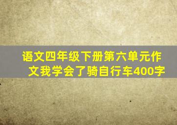 语文四年级下册第六单元作文我学会了骑自行车400字