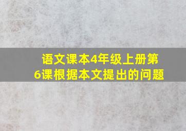 语文课本4年级上册第6课根据本文提出的问题