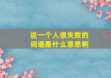 说一个人很失败的词语是什么意思啊