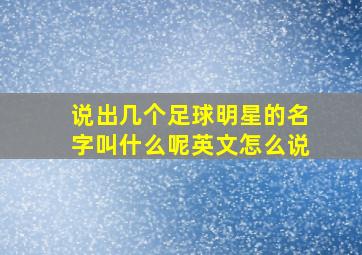 说出几个足球明星的名字叫什么呢英文怎么说