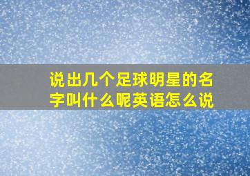 说出几个足球明星的名字叫什么呢英语怎么说