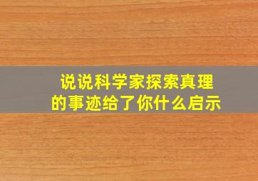 说说科学家探索真理的事迹给了你什么启示