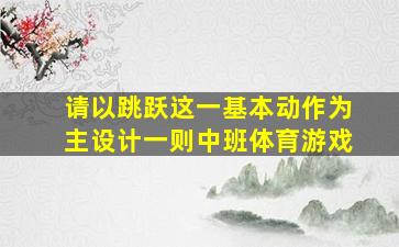 请以跳跃这一基本动作为主设计一则中班体育游戏