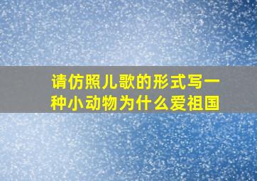 请仿照儿歌的形式写一种小动物为什么爱祖国